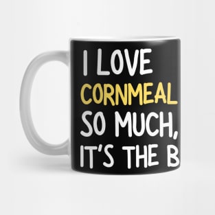 I Love Cornmeal So Much It's The Best Mug